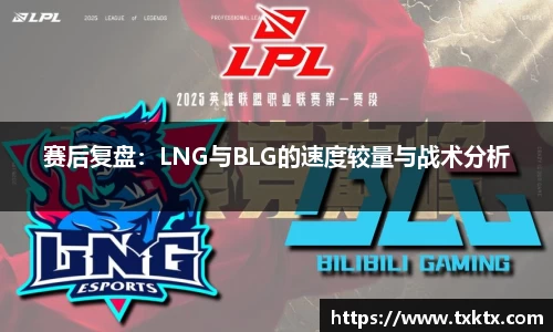 赛后复盘：LNG与BLG的速度较量与战术分析