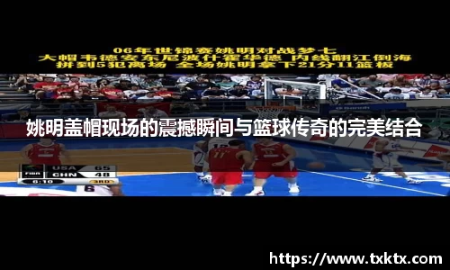 姚明盖帽现场的震撼瞬间与篮球传奇的完美结合