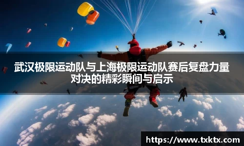 武汉极限运动队与上海极限运动队赛后复盘力量对决的精彩瞬间与启示