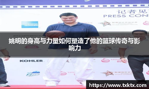 姚明的身高与力量如何塑造了他的篮球传奇与影响力