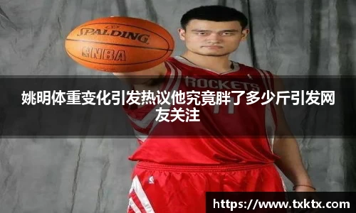 姚明体重变化引发热议他究竟胖了多少斤引发网友关注