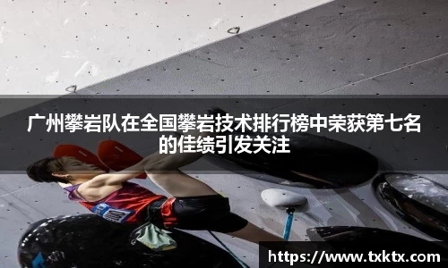 广州攀岩队在全国攀岩技术排行榜中荣获第七名的佳绩引发关注