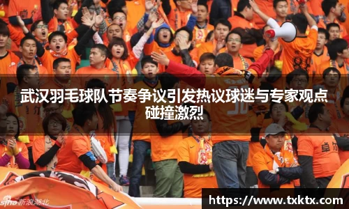 武汉羽毛球队节奏争议引发热议球迷与专家观点碰撞激烈