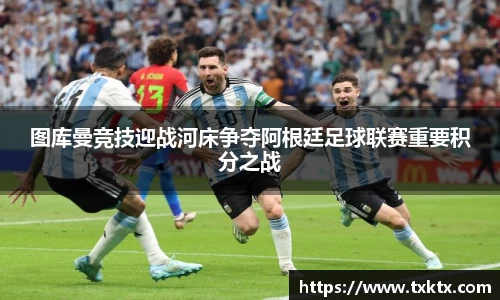 图库曼竞技迎战河床争夺阿根廷足球联赛重要积分之战