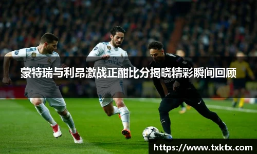 蒙特瑞与利昂激战正酣比分揭晓精彩瞬间回顾