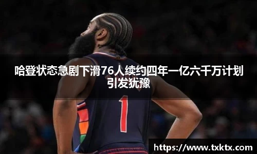 哈登状态急剧下滑76人续约四年一亿六千万计划引发犹豫