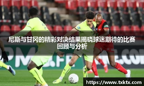 尼斯与甘冈的精彩对决结果揭晓球迷期待的比赛回顾与分析