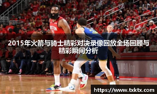 2015年火箭与骑士精彩对决录像回放全场回顾与精彩瞬间分析