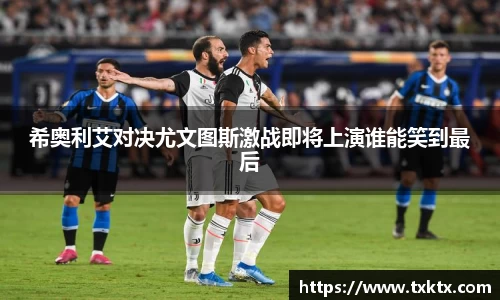 希奥利艾对决尤文图斯激战即将上演谁能笑到最后