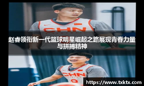 赵睿领衔新一代篮球明星崛起之路展现青春力量与拼搏精神