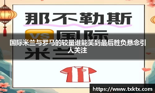 国际米兰与罗马的较量谁能笑到最后胜负悬念引人关注