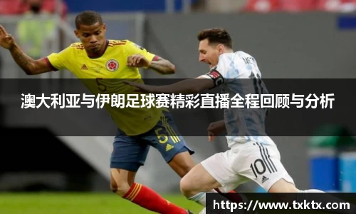澳大利亚与伊朗足球赛精彩直播全程回顾与分析