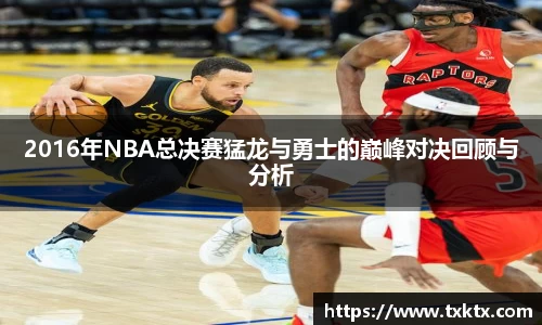 2016年NBA总决赛猛龙与勇士的巅峰对决回顾与分析