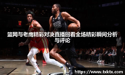 篮网与老鹰精彩对决直播回看全场精彩瞬间分析与评论