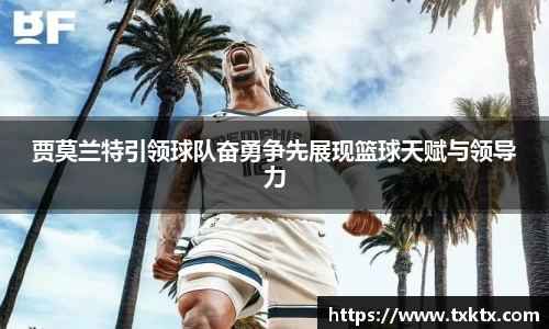 贾莫兰特引领球队奋勇争先展现篮球天赋与领导力