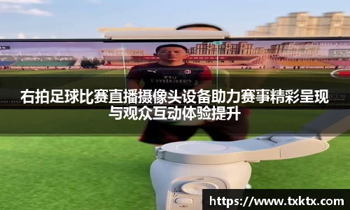 右拍足球比赛直播摄像头设备助力赛事精彩呈现与观众互动体验提升