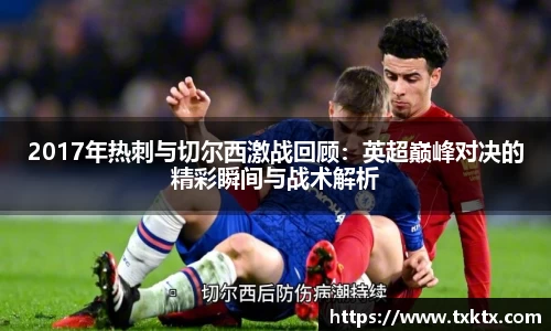 2017年热刺与切尔西激战回顾：英超巅峰对决的精彩瞬间与战术解析