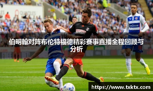 伯明翰对阵布伦特福德精彩赛事直播全程回顾与分析