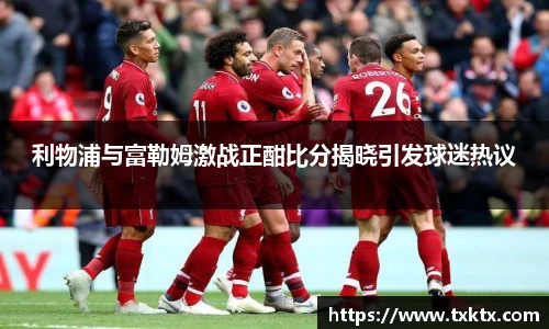 利物浦与富勒姆激战正酣比分揭晓引发球迷热议
