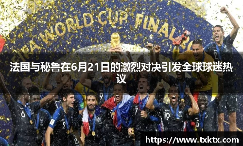 法国与秘鲁在6月21日的激烈对决引发全球球迷热议